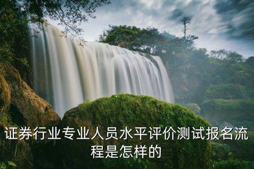 證券行業(yè)專業(yè)人員水平評價測試報名流程是怎樣的