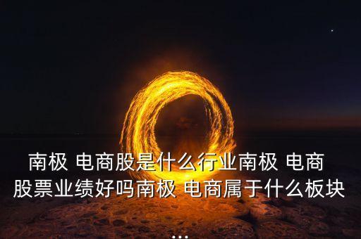 南極 電商股是什么行業(yè)南極 電商 股票業(yè)績好嗎南極 電商屬于什么板塊...