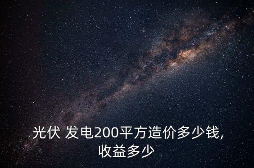  光伏 發(fā)電200平方造價多少錢,收益多少