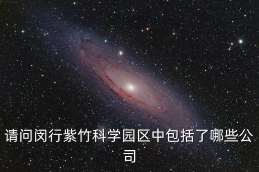 請(qǐng)問(wèn)閔行紫竹科學(xué)園區(qū)中包括了哪些公司