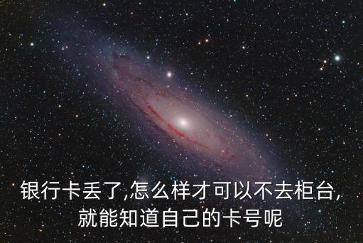 銀行卡丟了,怎么樣才可以不去柜臺,就能知道自己的卡號呢