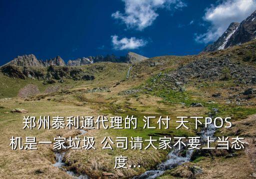 鄭州泰利通代理的 匯付 天下POS機是一家垃圾 公司請大家不要上當態(tài)度...