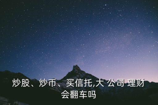 炒股、炒幣、買信托,大 公司 理財(cái)會翻車嗎