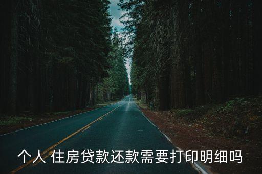 個(gè)人 住房貸款還款需要打印明細(xì)嗎