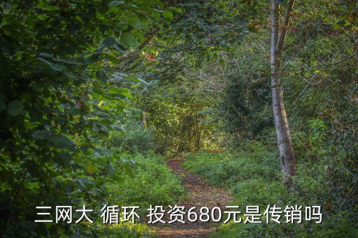 三網(wǎng)大 循環(huán) 投資680元是傳銷嗎