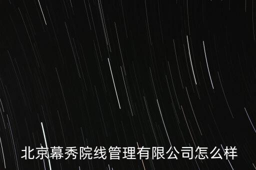  北京幕秀院線管理有限公司怎么樣