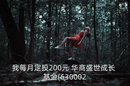 我每月定投200元 華商盛世成長(zhǎng) 基金(630002