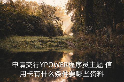 申請(qǐng)交行YPOWER程序員主題 信用卡有什么條件要哪些資料