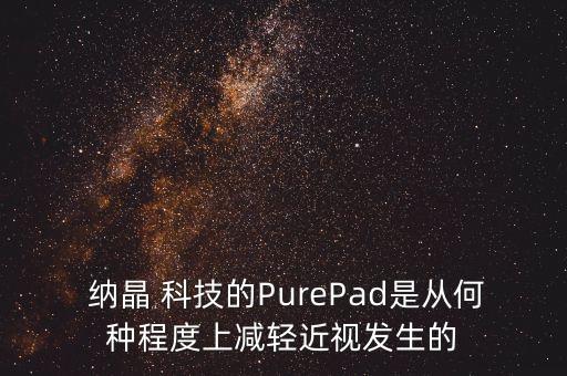  納晶 科技的PurePad是從何種程度上減輕近視發(fā)生的