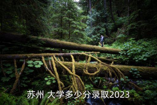 蘇州 大學多少分錄取2023