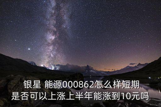 銀星能源股票預測,000862銀星能源股票