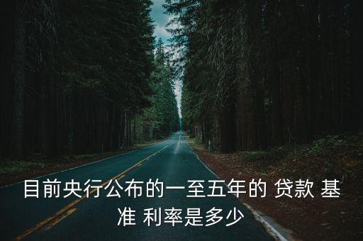 目前央行公布的一至五年的 貸款 基準(zhǔn) 利率是多少