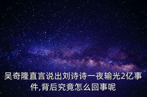 吳奇隆直言說出劉詩詩一夜輸光2億事件,背后究竟怎么回事呢