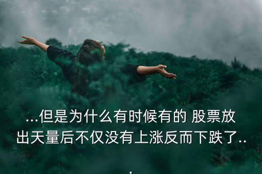 ...但是為什么有時候有的 股票放出天量后不僅沒有上漲反而下跌了...