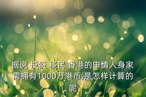 據(jù)說(shuō) 投資 移民 香港的申請(qǐng)人身家需擁有1000萬(wàn)港幣,是怎樣計(jì)算的呢