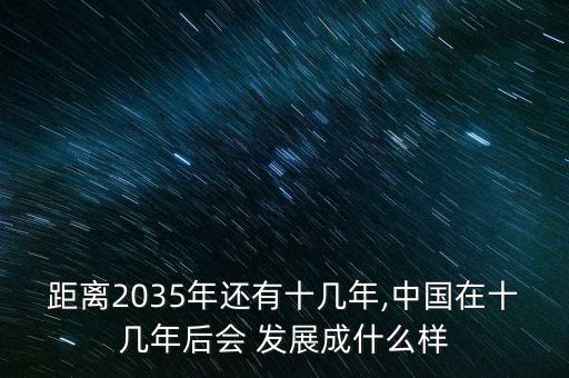 距離2035年還有十幾年,中國在十幾年后會 發(fā)展成什么樣