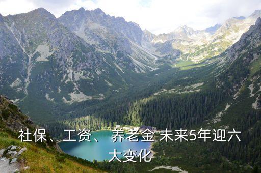 社保、工資、 養(yǎng)老金 未來5年迎六大變化