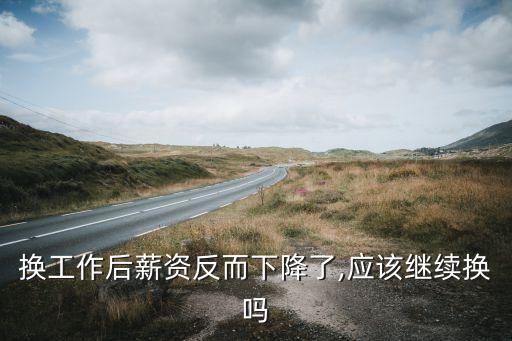 換工作后薪資反而下降了,應該繼續(xù)換嗎