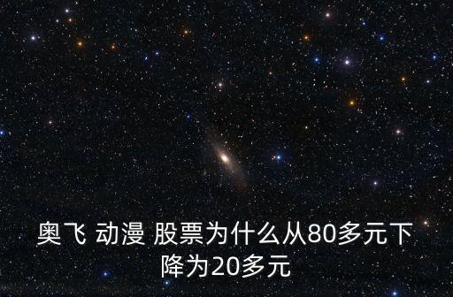 奧飛 動漫 股票為什么從80多元下降為20多元