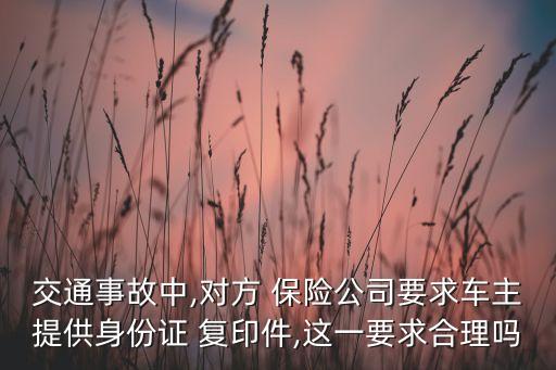 交通事故中,對方 保險公司要求車主提供身份證 復(fù)印件,這一要求合理嗎