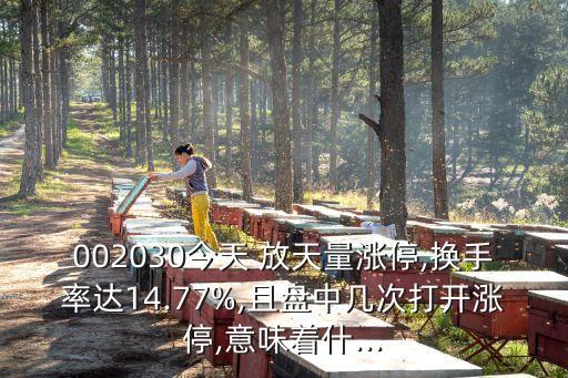 002030今天 放天量漲停,換手率達(dá)14.77%,且盤中幾次打開漲停,意味著什...