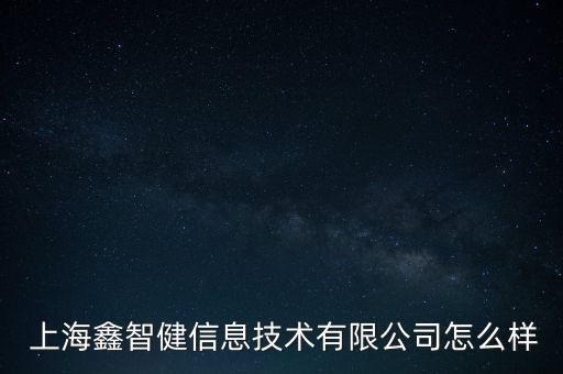  上海鑫智健信息技術有限公司怎么樣