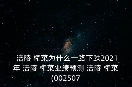  涪陵 榨菜為什么一路下跌2021年 涪陵 榨菜業(yè)績預測 涪陵 榨菜(002507