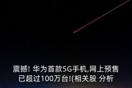 震撼! 華為首款5G手機(jī),網(wǎng)上預(yù)售已超過100萬臺!(相關(guān)股 分析