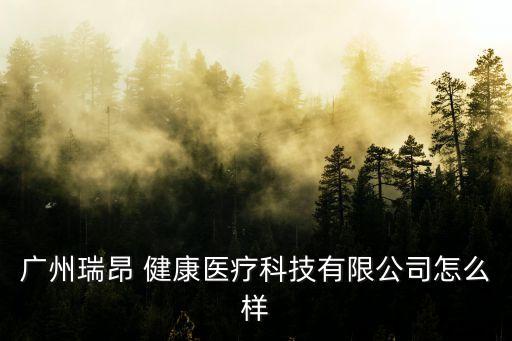 廣州瑞昂 健康醫(yī)療科技有限公司怎么樣