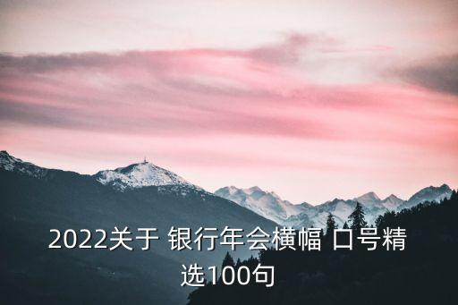 2022關于 銀行年會橫幅 口號精選100句