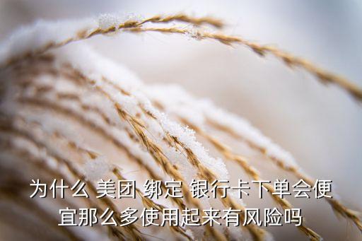 為什么 美團(tuán) 綁定 銀行卡下單會(huì)便宜那么多使用起來有風(fēng)險(xiǎn)嗎