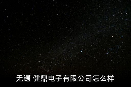 無錫 健鼎電子有限公司怎么樣