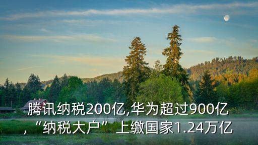 騰訊納稅200億,華為超過900億,“納稅大戶”上繳國家1.24萬億