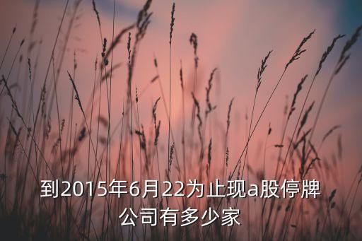 到2015年6月22為止現(xiàn)a股停牌公司有多少家