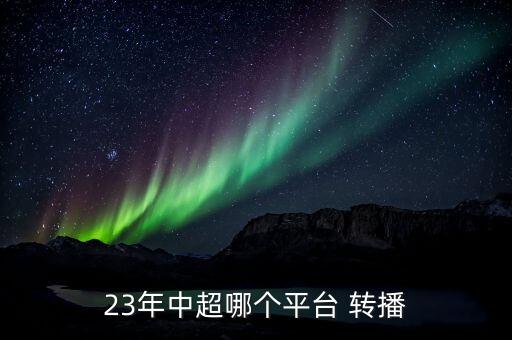 23年中超哪個(gè)平臺(tái) 轉(zhuǎn)播