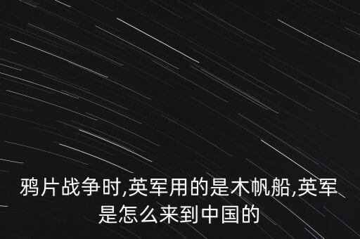 鴉片戰(zhàn)爭(zhēng)時(shí),英軍用的是木帆船,英軍是怎么來(lái)到中國(guó)的