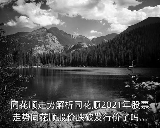 同花順走勢解析同花順2021年股票走勢同花順股價跌破發(fā)行價了嗎...