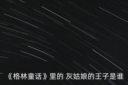 《格林童話》里的 灰姑娘的王子是誰(shuí)