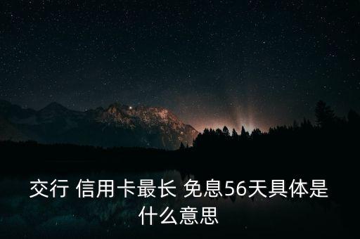 交行 信用卡最長(zhǎng) 免息56天具體是什么意思