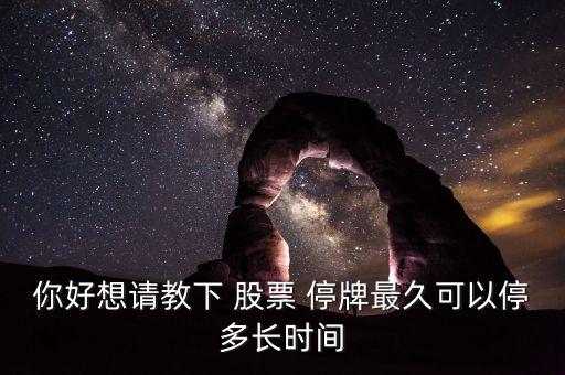 你好想請(qǐng)教下 股票 停牌最久可以停多長時(shí)間