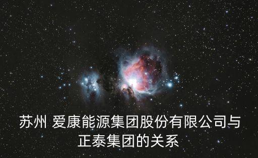  蘇州 愛康能源集團(tuán)股份有限公司與正泰集團(tuán)的關(guān)系