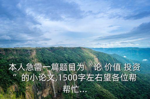 本人急需一篇題目為“論 價(jià)值 投資”的小論文,1500字左右望各位幫幫忙...