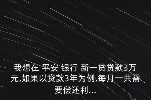 我想在 平安 銀行 新一貸貸款3萬(wàn)元,如果以貸款3年為例,每月一共需要償還利...