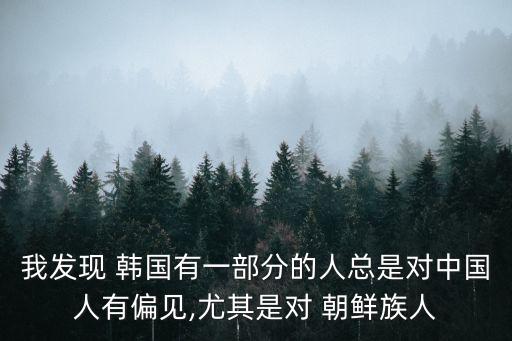 我發(fā)現(xiàn) 韓國(guó)有一部分的人總是對(duì)中國(guó)人有偏見(jiàn),尤其是對(duì) 朝鮮族人