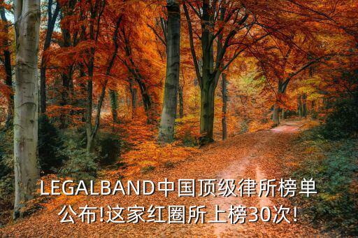 LEGALBAND中國頂級律所榜單公布!這家紅圈所上榜30次!