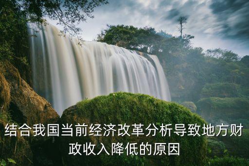 結(jié)合我國當(dāng)前經(jīng)濟改革分析導(dǎo)致地方財政收入降低的原因