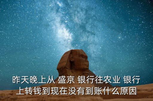 昨天晚上從 盛京 銀行往農(nóng)業(yè) 銀行上轉(zhuǎn)錢(qián)到現(xiàn)在沒(méi)有到賬什么原因