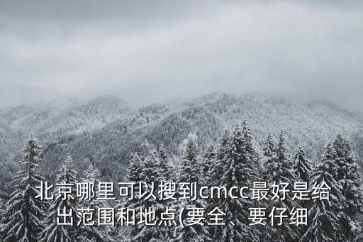  北京哪里可以搜到cmcc最好是給出范圍和地點(diǎn)(要全、要仔細(xì)