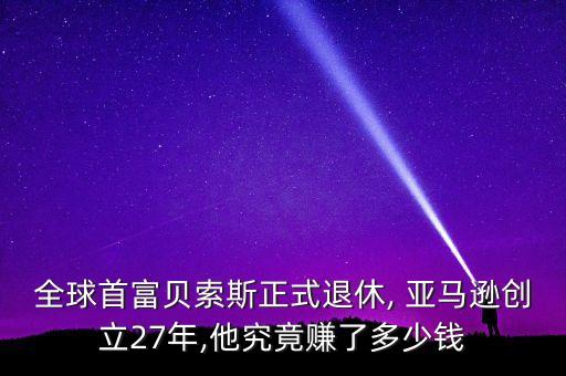 全球首富貝索斯正式退休, 亞馬遜創(chuàng)立27年,他究竟賺了多少錢(qián)