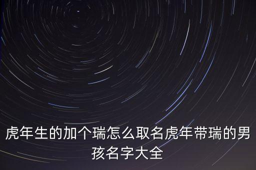 虎年生的加個(gè)瑞怎么取名虎年帶瑞的男孩名字大全